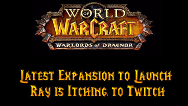 World of Warcraft to Launch Its Latest Expansion and Ray is Itching to Twitch