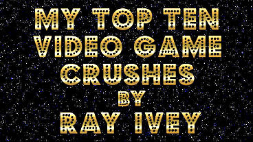 My Top Ten Video Game Crushes by Ray Ivey