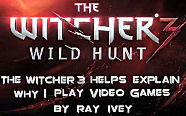 The Witcher 3 Helps Explain Why I Play Video Games