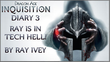 Dragon Age: Inquisition Diary 3 - Ray is in Tech Hell!